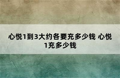 心悦1到3大约各要充多少钱 心悦1充多少钱